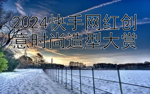 2024快手网红创意时尚造型大赏