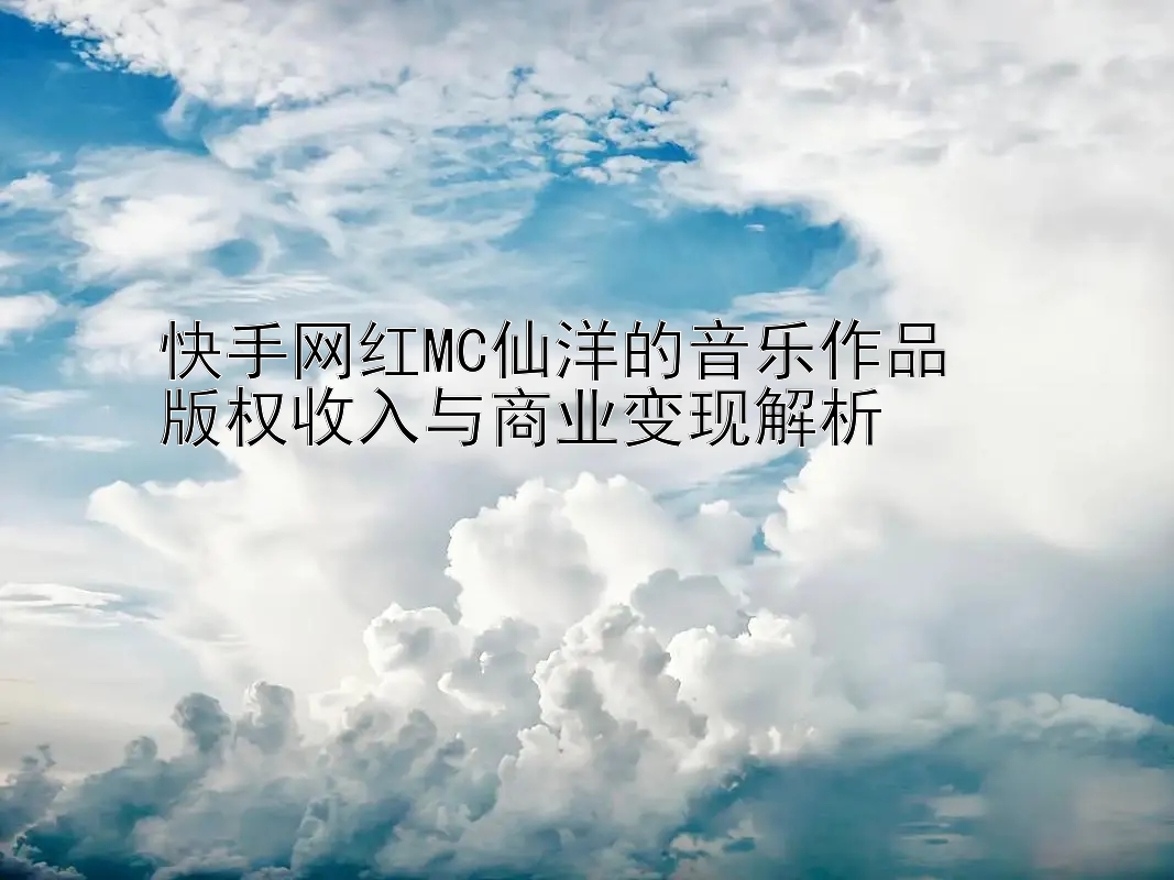 快手网红MC仙洋的音乐作品  
版权收入与商业变现解析