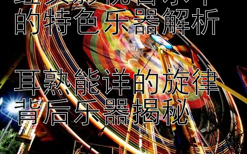 经典影视音乐中的特色乐器解析  
耳熟能详的旋律背后乐器揭秘