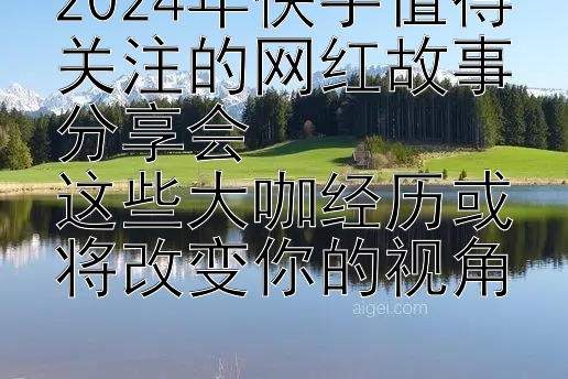 2024年快手值得关注的网红故事分享会  
这些大咖经历或将改变你的视角