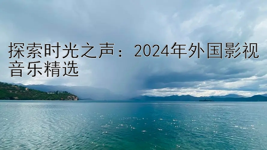 探索时光之声：2024年外国影视音乐精选