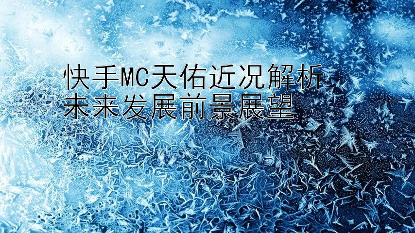 快手MC天佑近况解析  
未来发展前景展望