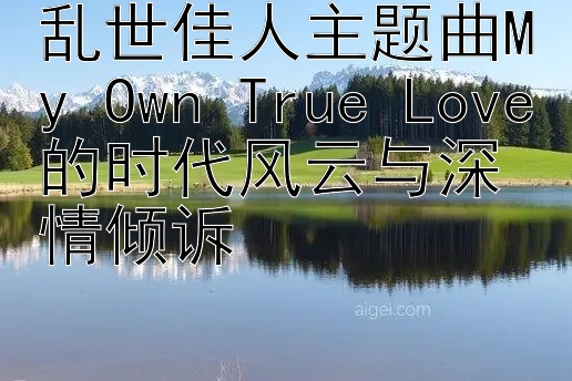 乱世佳人主题曲My Own True Love的时代风云与深情倾诉