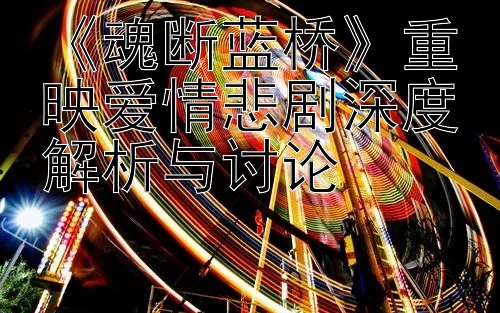 《魂断蓝桥》重映爱情悲剧深度解析与讨论