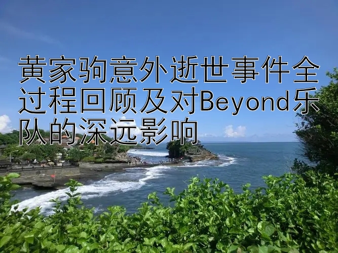 黄家驹意外逝世事件全过程回顾及对Beyond乐队的深远影响