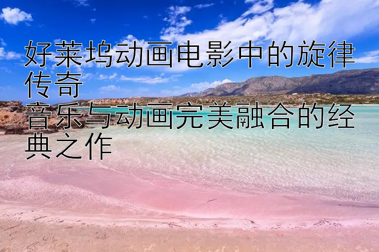 好莱坞动画电影中的旋律传奇  
音乐与动画完美融合的经典之作