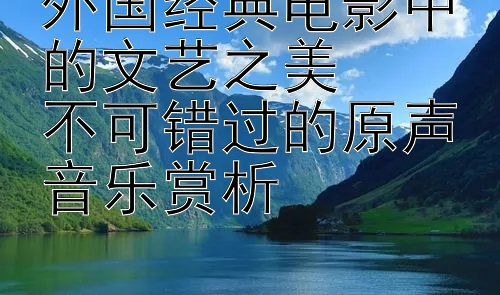 外国经典电影中的文艺之美  
不可错过的原声音乐赏析