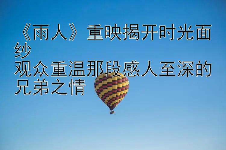 《雨人》重映揭开时光面纱  
观众重温那段感人至深的兄弟之情