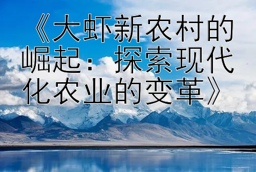 《大虾新农村的崛起：分分彩官方网快三 探索现代化农业的变革》