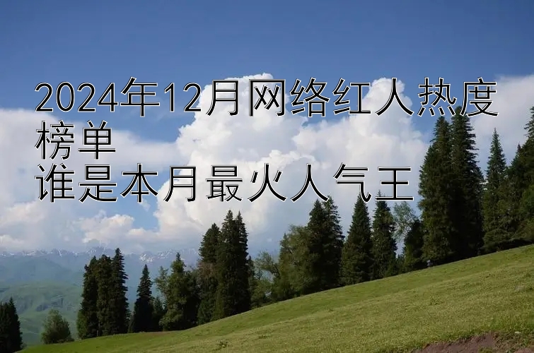 2024年12月网络红人热度榜单  
谁是本月最火人气王