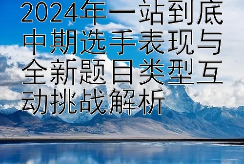 2024年一站到底中期选手表现与全新题目类型互动挑战解析