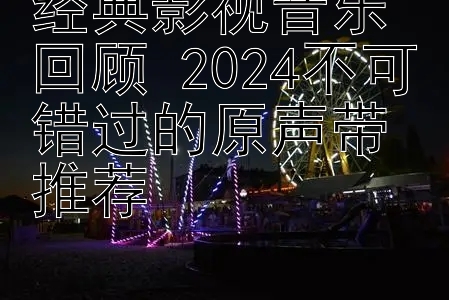 经典影视音乐回顾 2024不可错过的原声带推荐