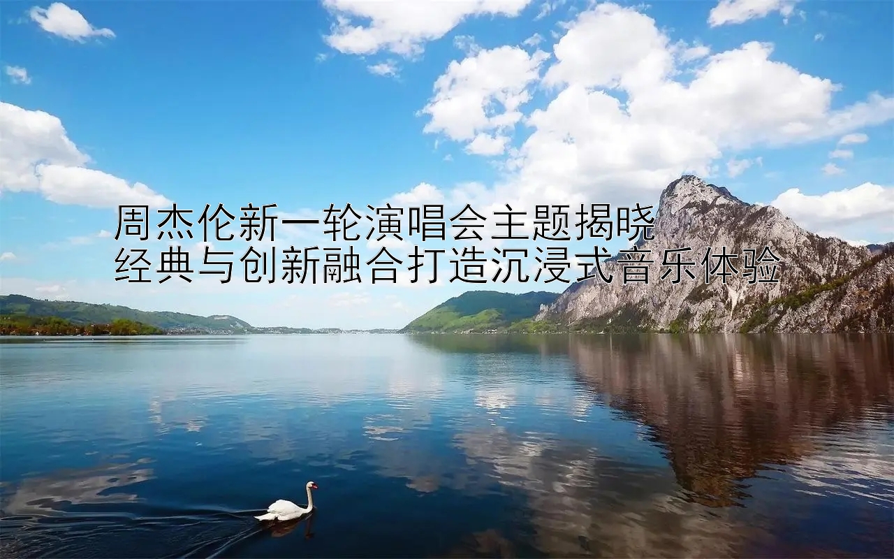 周杰伦新一轮演唱会主题揭晓  
经典与创新融合打造沉浸式音乐体验