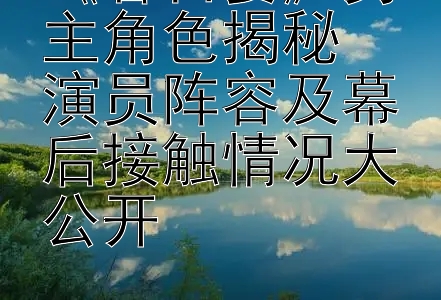 《春日宴》男主角色揭秘  
演员阵容及幕后接触情况大公开