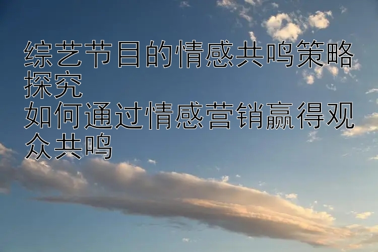 综艺节目的情感共鸣策略探究  
如何通过情感营销赢得观众共鸣