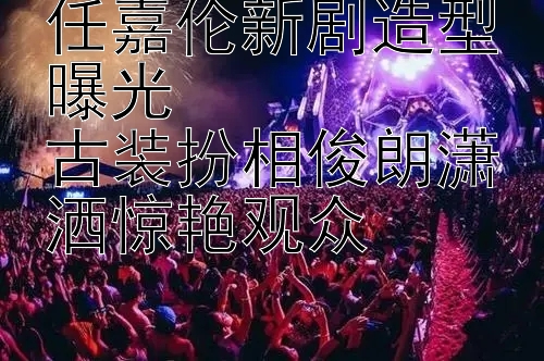 任嘉伦新剧造型曝光  
古装扮相俊朗潇洒惊艳观众