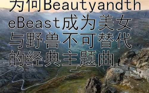 为何BeautyandtheBeast成为美女与野兽不可替代