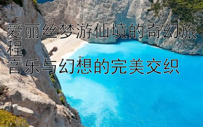 爱丽丝梦游仙境的奇幻旅程  
音乐与幻想的完美交织